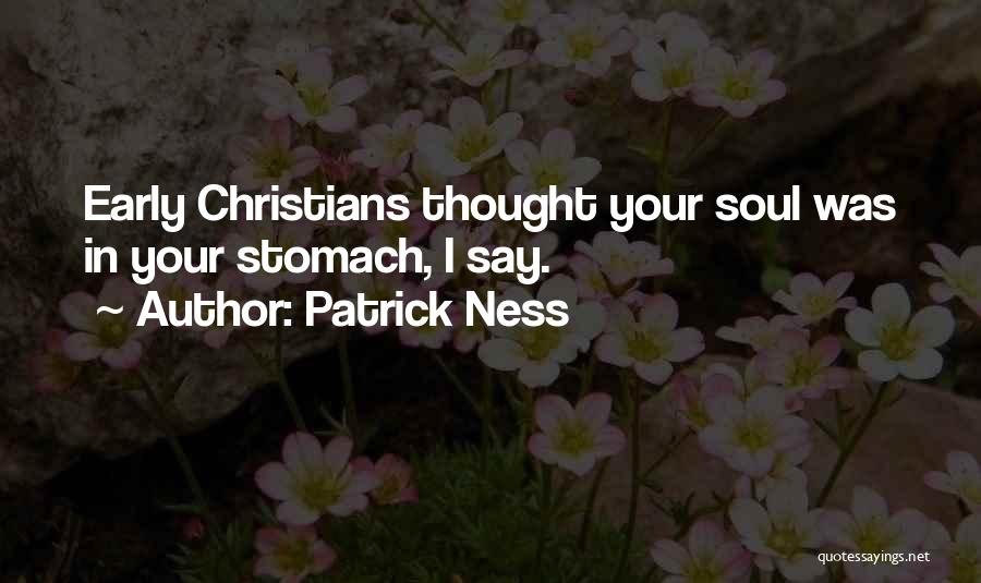 Patrick Ness Quotes: Early Christians Thought Your Soul Was In Your Stomach, I Say.