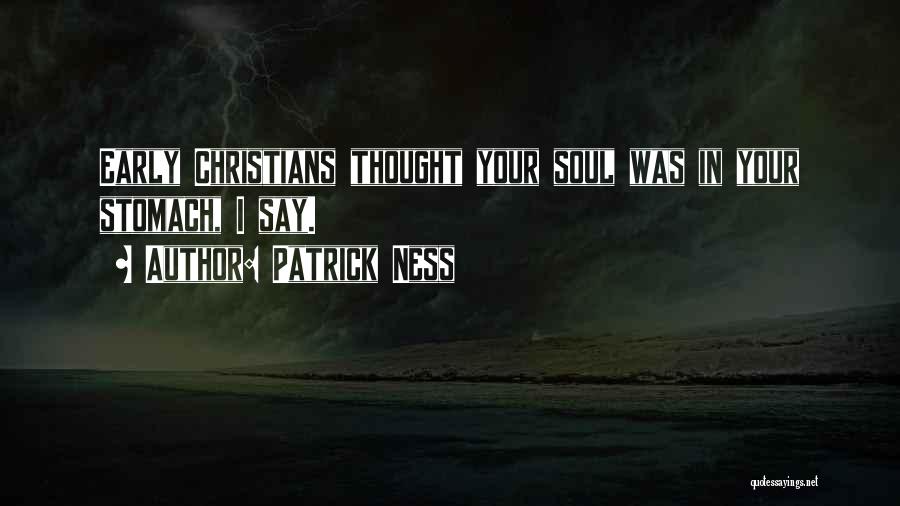 Patrick Ness Quotes: Early Christians Thought Your Soul Was In Your Stomach, I Say.
