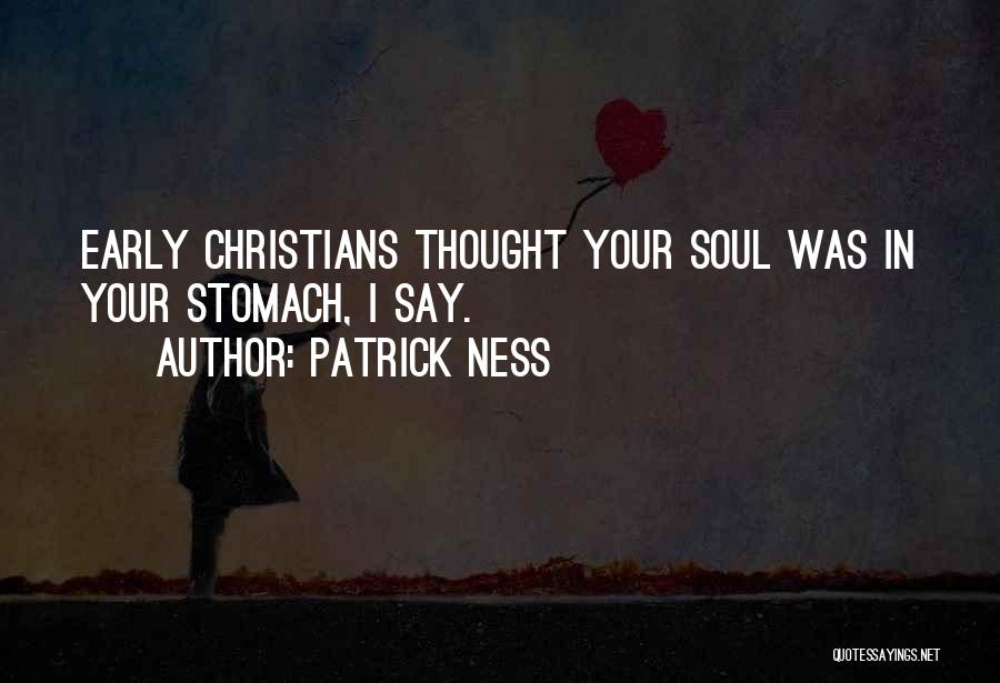 Patrick Ness Quotes: Early Christians Thought Your Soul Was In Your Stomach, I Say.