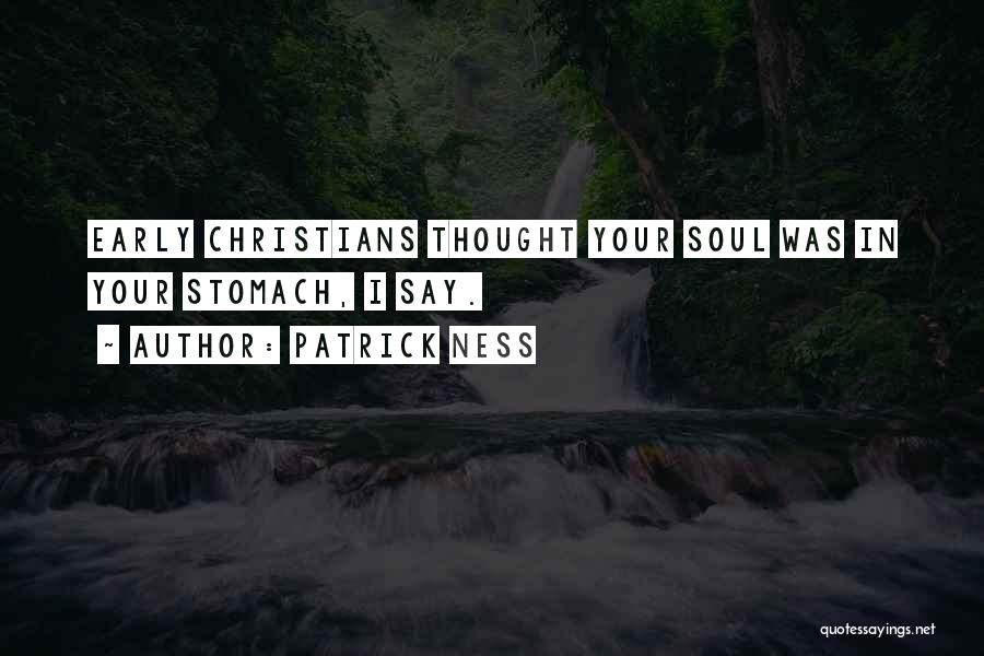 Patrick Ness Quotes: Early Christians Thought Your Soul Was In Your Stomach, I Say.