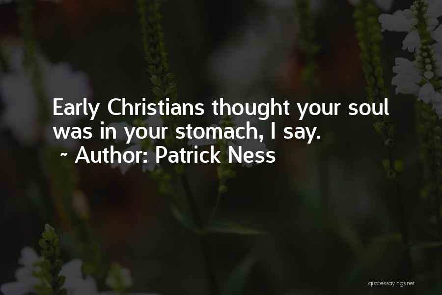 Patrick Ness Quotes: Early Christians Thought Your Soul Was In Your Stomach, I Say.