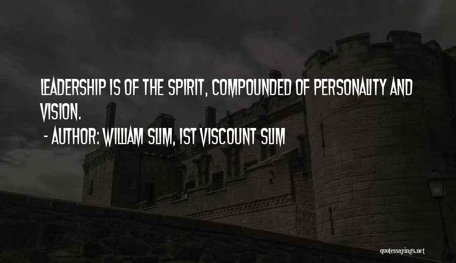 William Slim, 1st Viscount Slim Quotes: Leadership Is Of The Spirit, Compounded Of Personality And Vision.