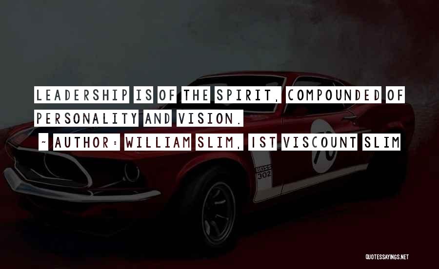 William Slim, 1st Viscount Slim Quotes: Leadership Is Of The Spirit, Compounded Of Personality And Vision.