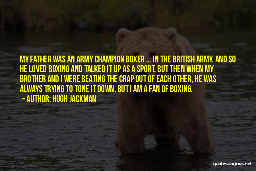 Hugh Jackman Quotes: My Father Was An Army Champion Boxer ... In The British Army. And So He Loved Boxing And Talked It