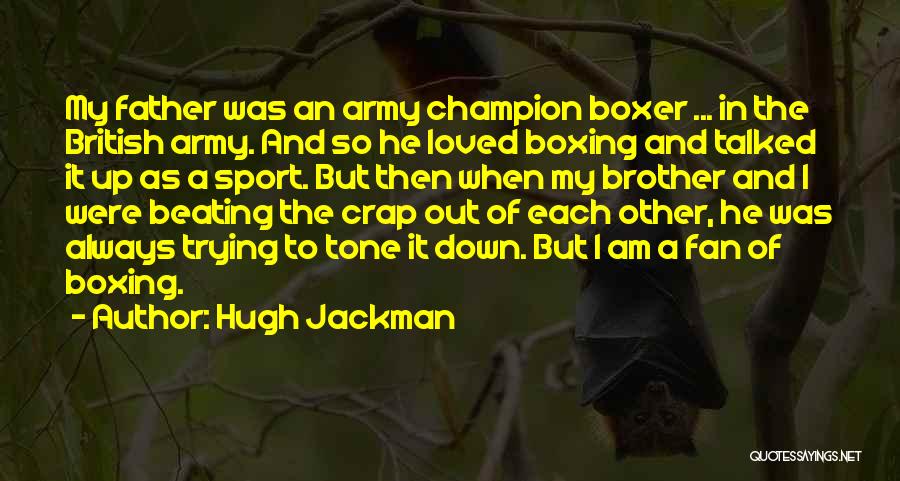 Hugh Jackman Quotes: My Father Was An Army Champion Boxer ... In The British Army. And So He Loved Boxing And Talked It