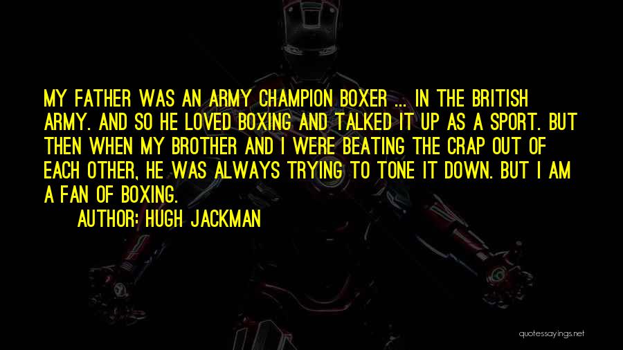 Hugh Jackman Quotes: My Father Was An Army Champion Boxer ... In The British Army. And So He Loved Boxing And Talked It