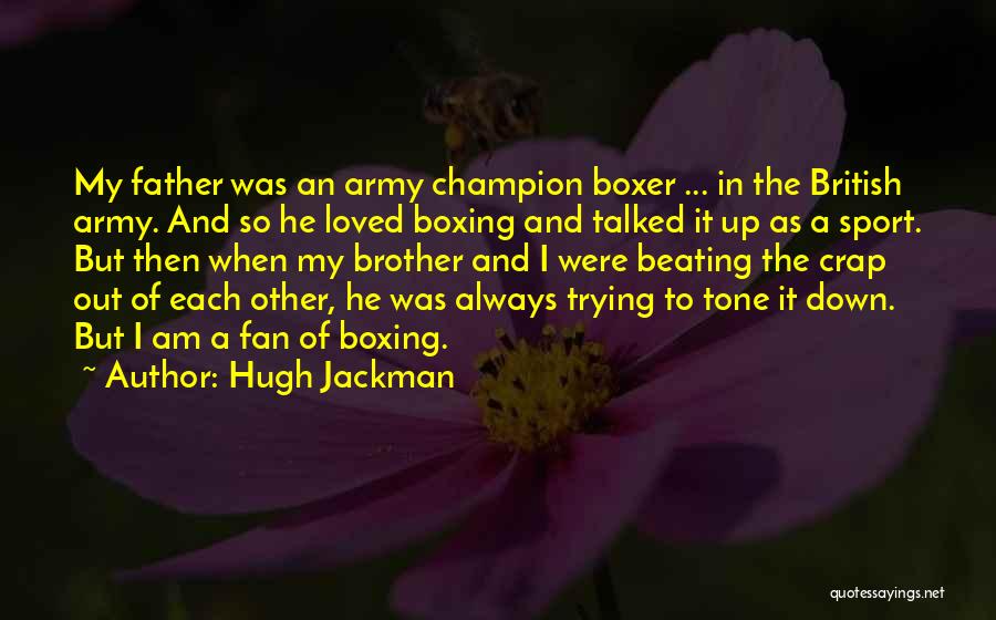 Hugh Jackman Quotes: My Father Was An Army Champion Boxer ... In The British Army. And So He Loved Boxing And Talked It