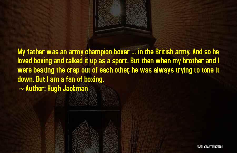 Hugh Jackman Quotes: My Father Was An Army Champion Boxer ... In The British Army. And So He Loved Boxing And Talked It