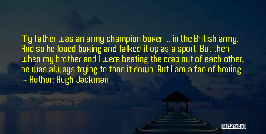 Hugh Jackman Quotes: My Father Was An Army Champion Boxer ... In The British Army. And So He Loved Boxing And Talked It