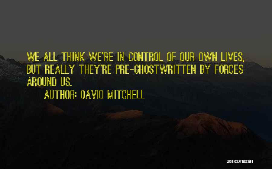David Mitchell Quotes: We All Think We're In Control Of Our Own Lives, But Really They're Pre-ghostwritten By Forces Around Us.