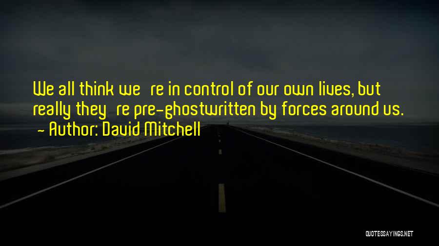 David Mitchell Quotes: We All Think We're In Control Of Our Own Lives, But Really They're Pre-ghostwritten By Forces Around Us.