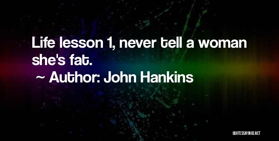 John Hankins Quotes: Life Lesson 1, Never Tell A Woman She's Fat.