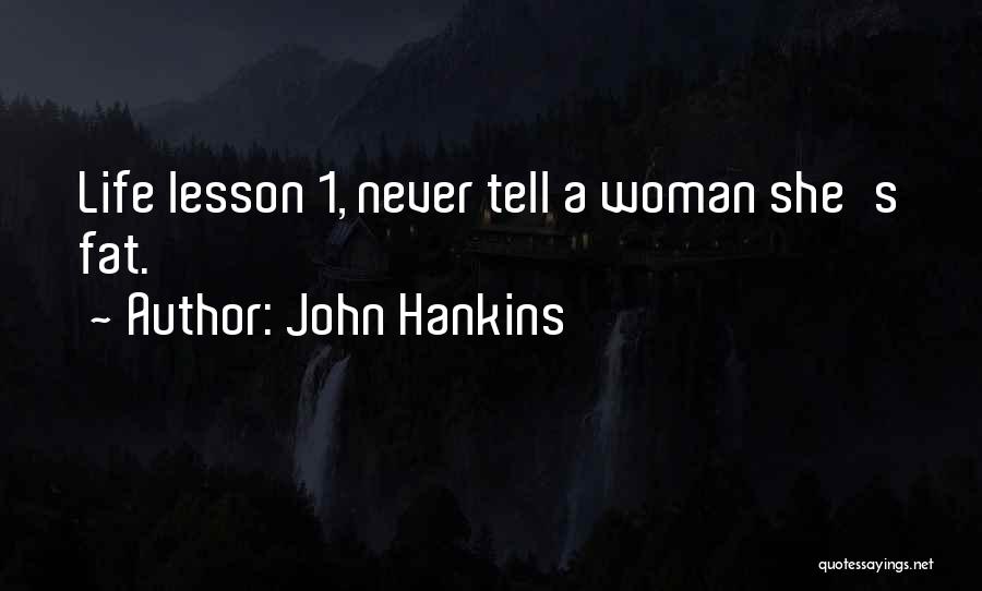 John Hankins Quotes: Life Lesson 1, Never Tell A Woman She's Fat.