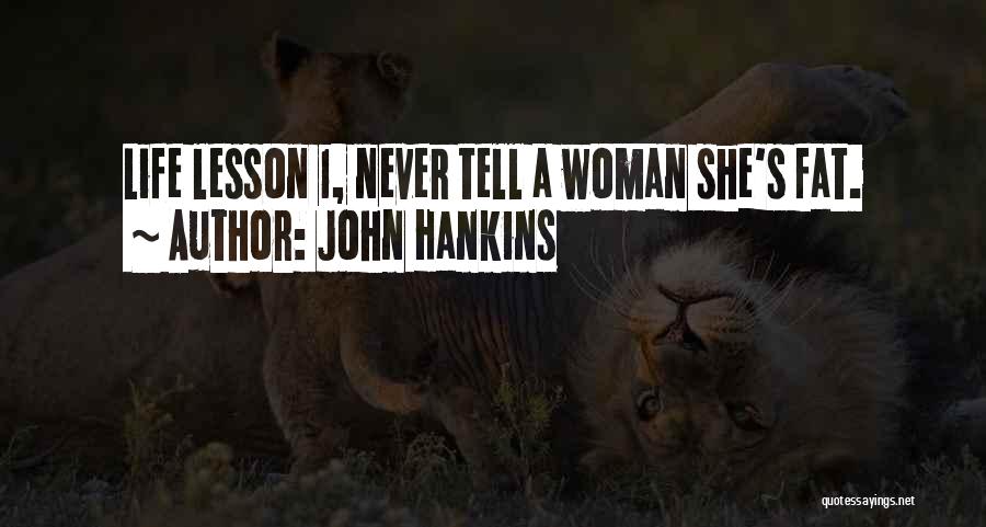 John Hankins Quotes: Life Lesson 1, Never Tell A Woman She's Fat.