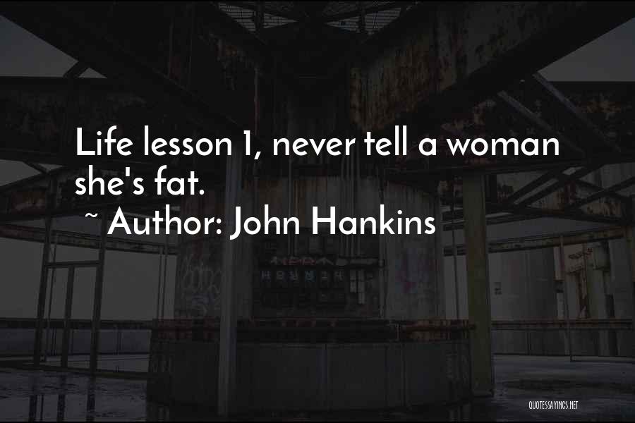 John Hankins Quotes: Life Lesson 1, Never Tell A Woman She's Fat.
