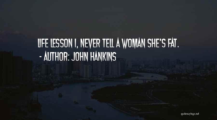 John Hankins Quotes: Life Lesson 1, Never Tell A Woman She's Fat.
