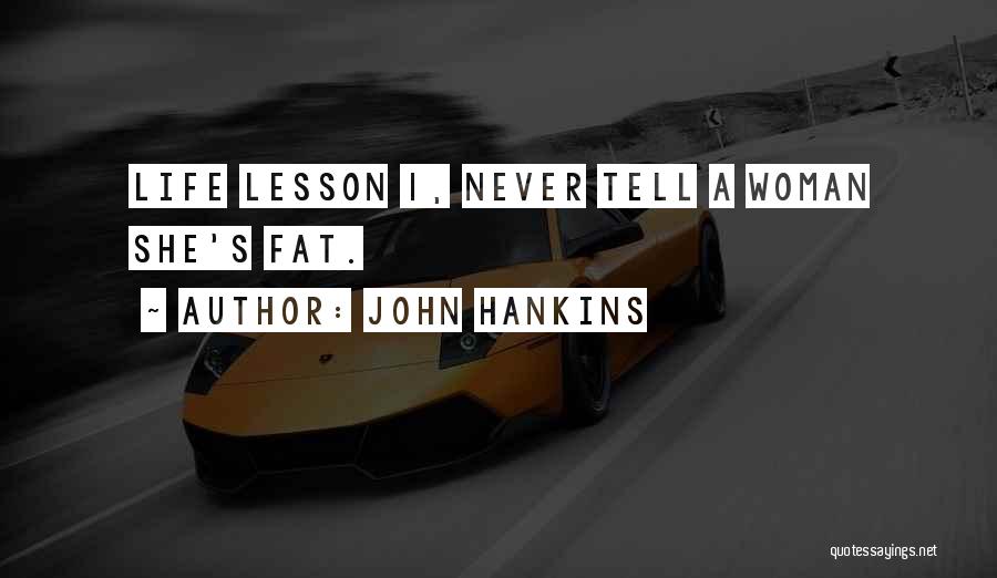 John Hankins Quotes: Life Lesson 1, Never Tell A Woman She's Fat.