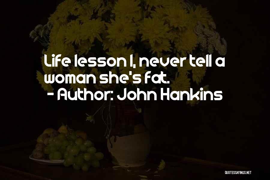 John Hankins Quotes: Life Lesson 1, Never Tell A Woman She's Fat.