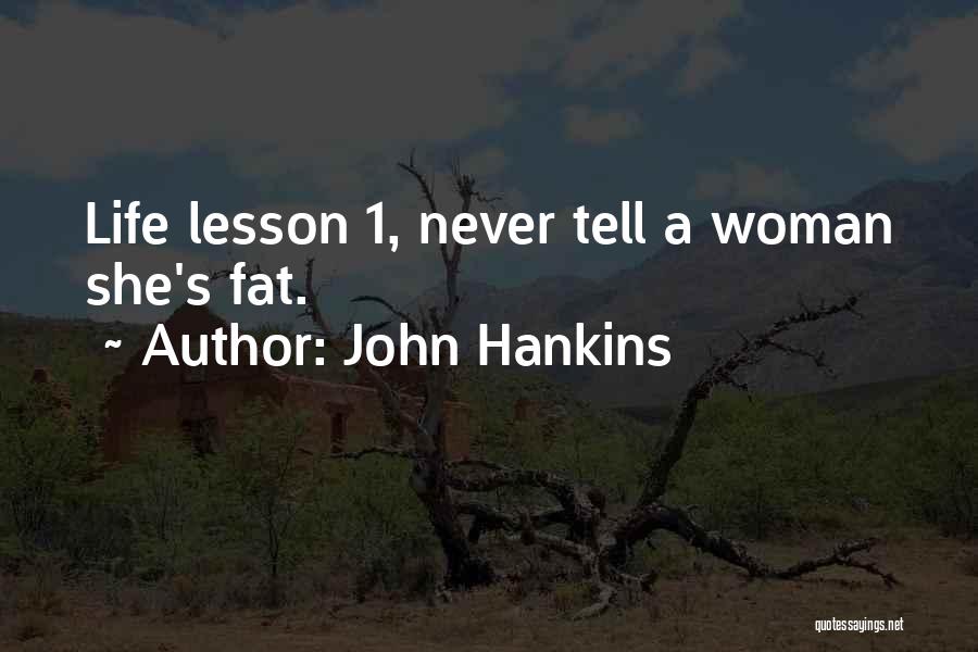 John Hankins Quotes: Life Lesson 1, Never Tell A Woman She's Fat.