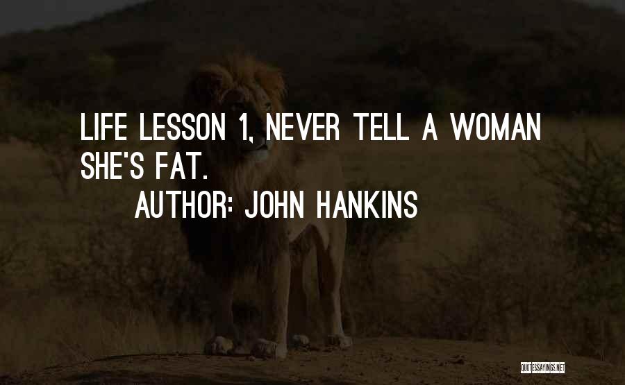 John Hankins Quotes: Life Lesson 1, Never Tell A Woman She's Fat.