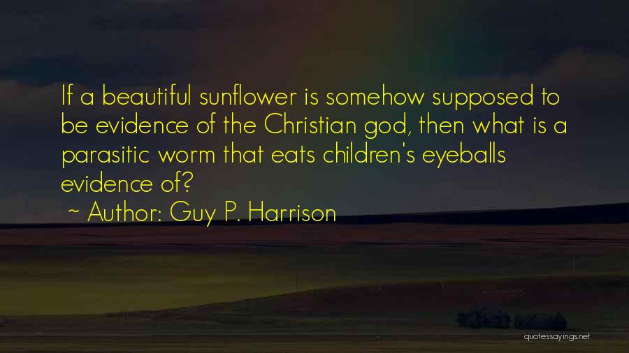 Guy P. Harrison Quotes: If A Beautiful Sunflower Is Somehow Supposed To Be Evidence Of The Christian God, Then What Is A Parasitic Worm