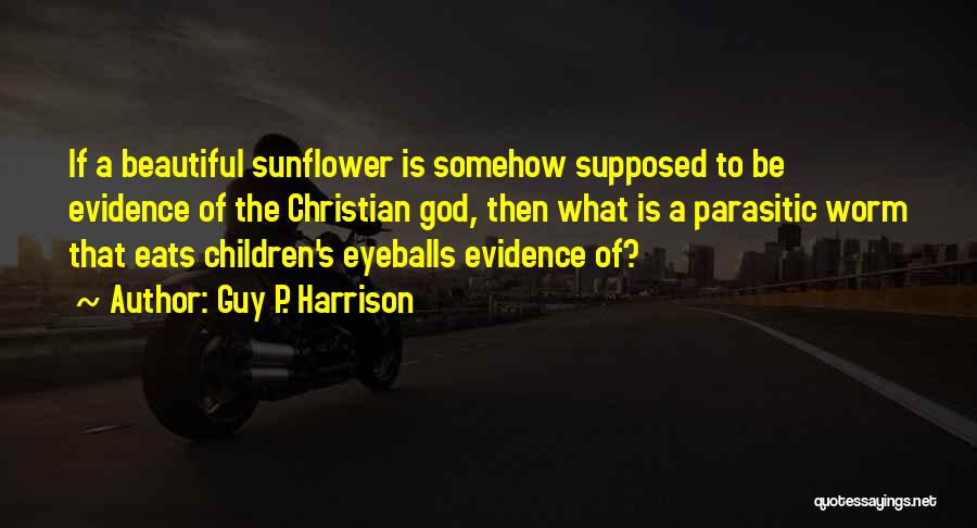 Guy P. Harrison Quotes: If A Beautiful Sunflower Is Somehow Supposed To Be Evidence Of The Christian God, Then What Is A Parasitic Worm