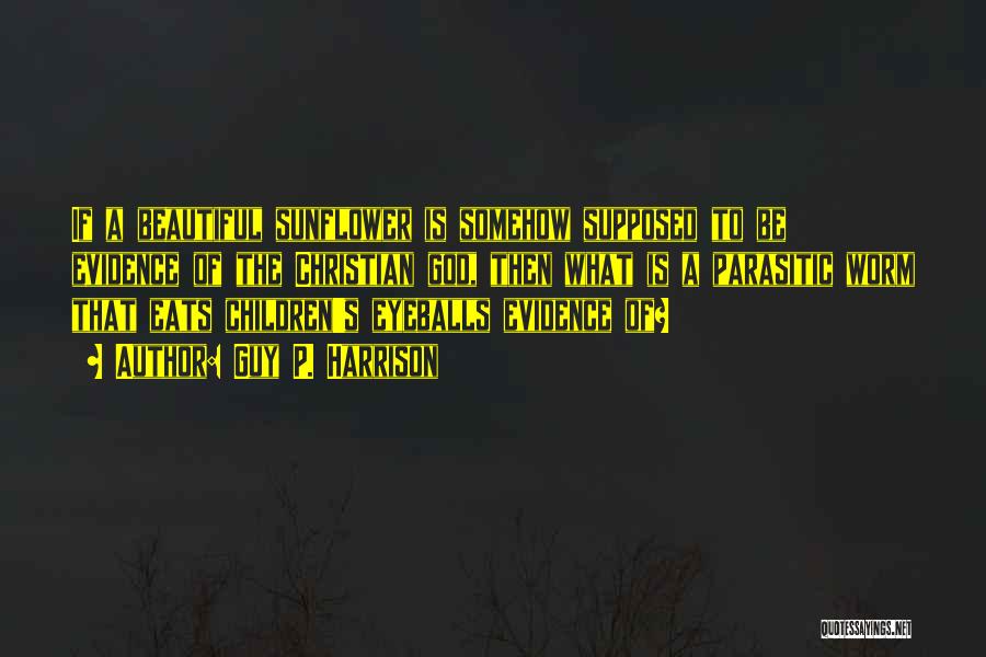 Guy P. Harrison Quotes: If A Beautiful Sunflower Is Somehow Supposed To Be Evidence Of The Christian God, Then What Is A Parasitic Worm
