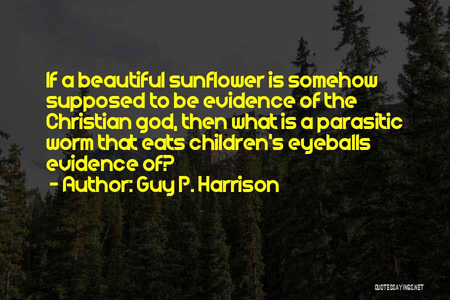 Guy P. Harrison Quotes: If A Beautiful Sunflower Is Somehow Supposed To Be Evidence Of The Christian God, Then What Is A Parasitic Worm