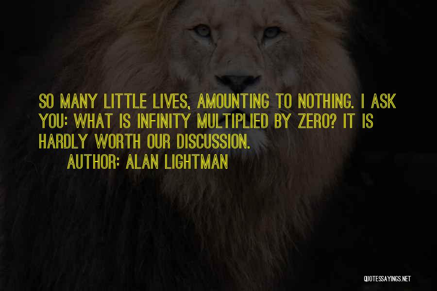 Alan Lightman Quotes: So Many Little Lives, Amounting To Nothing. I Ask You: What Is Infinity Multiplied By Zero? It Is Hardly Worth