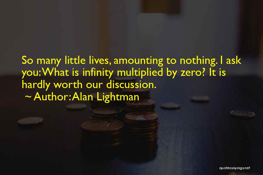 Alan Lightman Quotes: So Many Little Lives, Amounting To Nothing. I Ask You: What Is Infinity Multiplied By Zero? It Is Hardly Worth