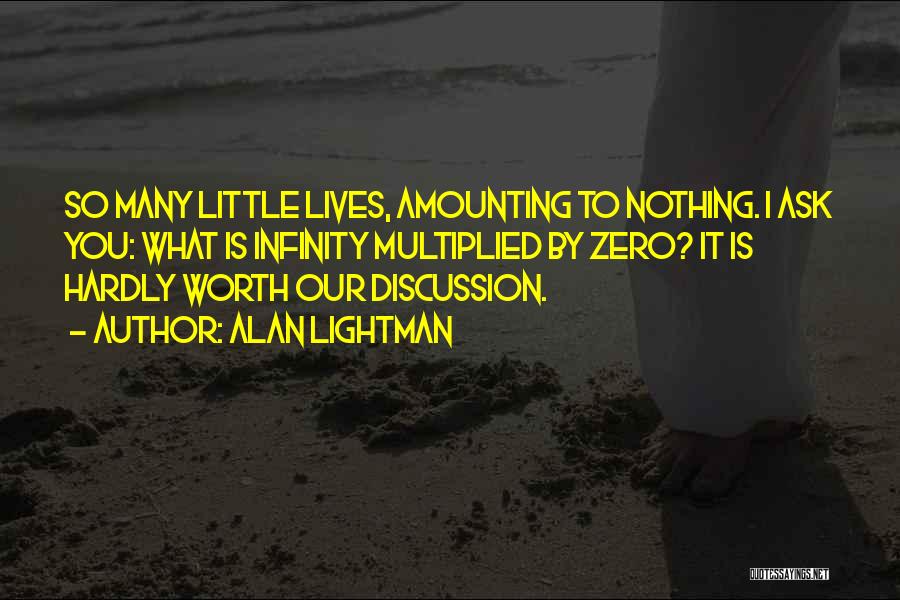 Alan Lightman Quotes: So Many Little Lives, Amounting To Nothing. I Ask You: What Is Infinity Multiplied By Zero? It Is Hardly Worth