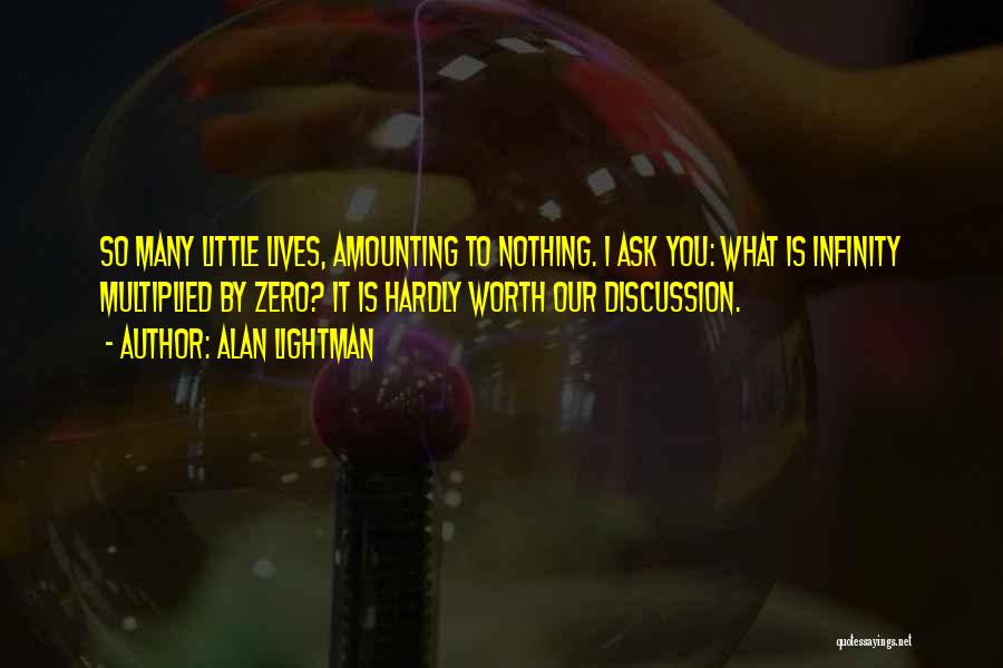 Alan Lightman Quotes: So Many Little Lives, Amounting To Nothing. I Ask You: What Is Infinity Multiplied By Zero? It Is Hardly Worth