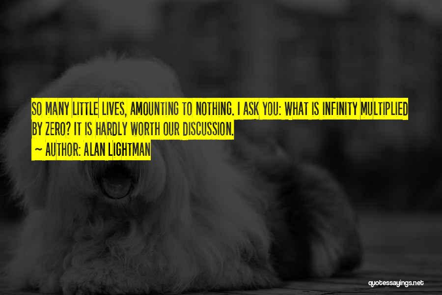 Alan Lightman Quotes: So Many Little Lives, Amounting To Nothing. I Ask You: What Is Infinity Multiplied By Zero? It Is Hardly Worth