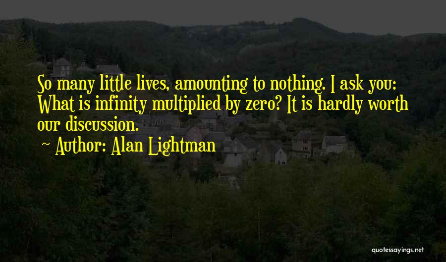Alan Lightman Quotes: So Many Little Lives, Amounting To Nothing. I Ask You: What Is Infinity Multiplied By Zero? It Is Hardly Worth