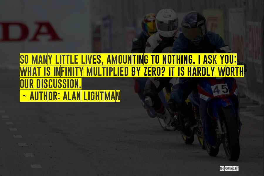 Alan Lightman Quotes: So Many Little Lives, Amounting To Nothing. I Ask You: What Is Infinity Multiplied By Zero? It Is Hardly Worth