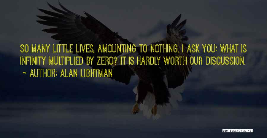 Alan Lightman Quotes: So Many Little Lives, Amounting To Nothing. I Ask You: What Is Infinity Multiplied By Zero? It Is Hardly Worth