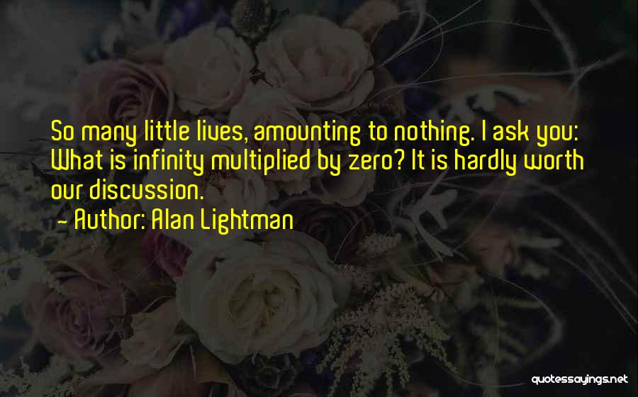 Alan Lightman Quotes: So Many Little Lives, Amounting To Nothing. I Ask You: What Is Infinity Multiplied By Zero? It Is Hardly Worth