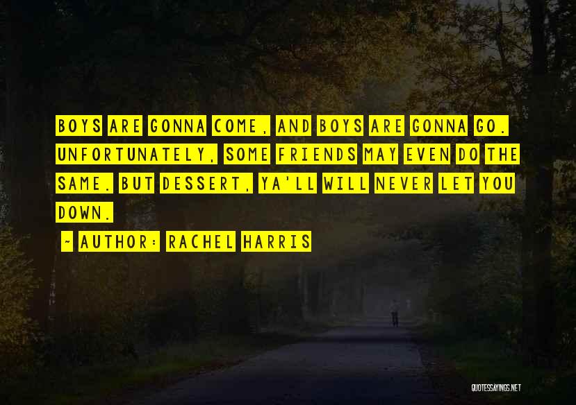 Rachel Harris Quotes: Boys Are Gonna Come, And Boys Are Gonna Go. Unfortunately, Some Friends May Even Do The Same. But Dessert, Ya'll