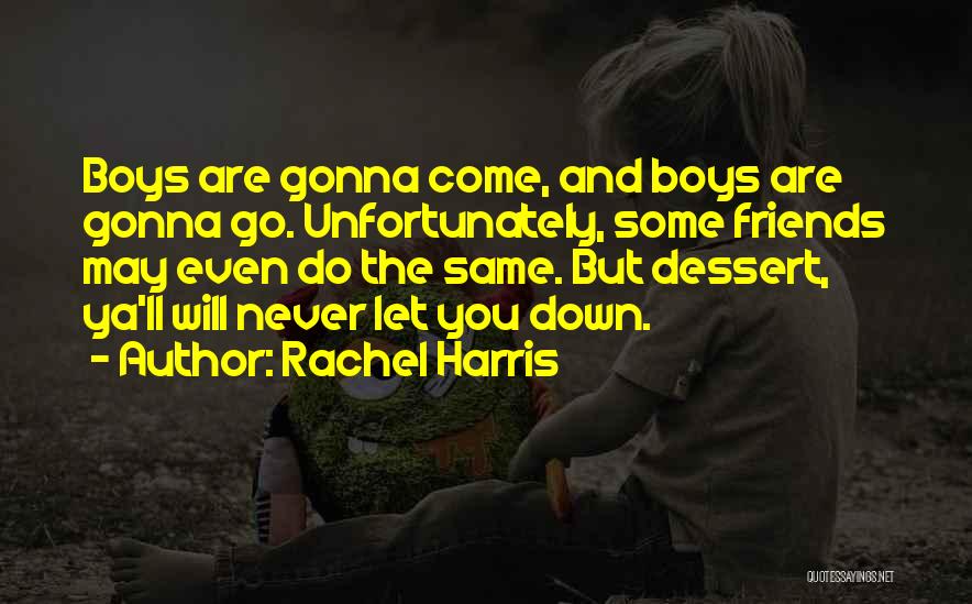Rachel Harris Quotes: Boys Are Gonna Come, And Boys Are Gonna Go. Unfortunately, Some Friends May Even Do The Same. But Dessert, Ya'll