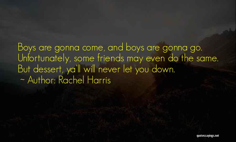 Rachel Harris Quotes: Boys Are Gonna Come, And Boys Are Gonna Go. Unfortunately, Some Friends May Even Do The Same. But Dessert, Ya'll
