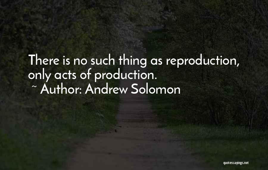 Andrew Solomon Quotes: There Is No Such Thing As Reproduction, Only Acts Of Production.
