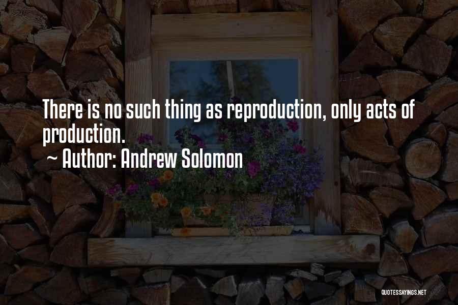 Andrew Solomon Quotes: There Is No Such Thing As Reproduction, Only Acts Of Production.