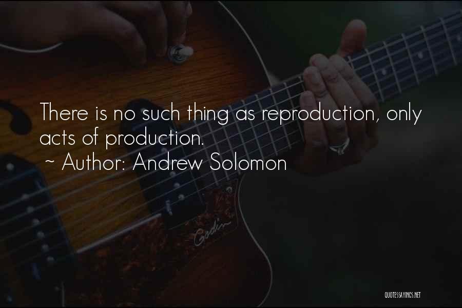 Andrew Solomon Quotes: There Is No Such Thing As Reproduction, Only Acts Of Production.