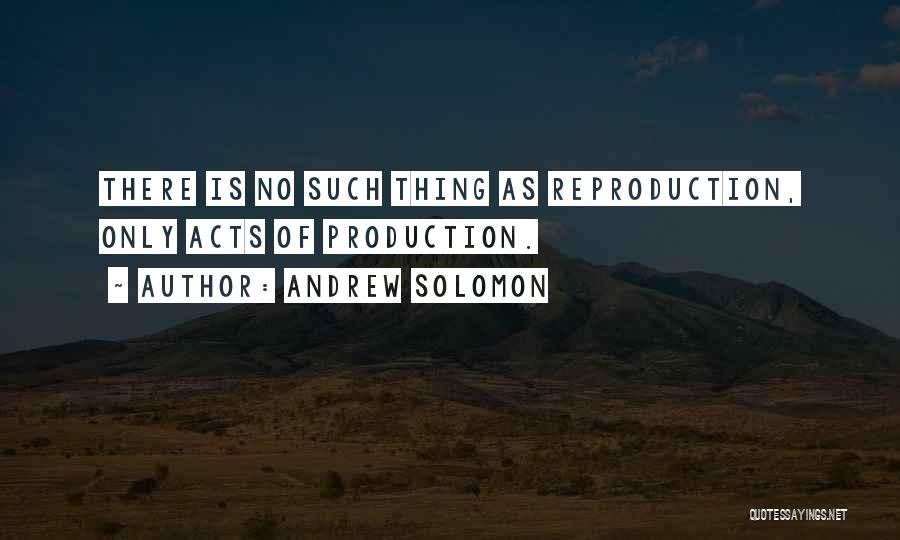Andrew Solomon Quotes: There Is No Such Thing As Reproduction, Only Acts Of Production.