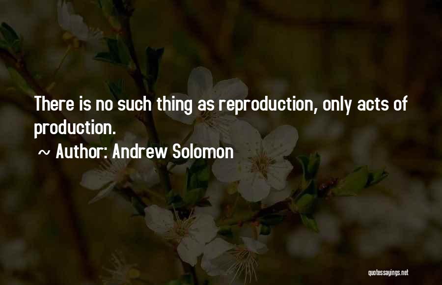 Andrew Solomon Quotes: There Is No Such Thing As Reproduction, Only Acts Of Production.