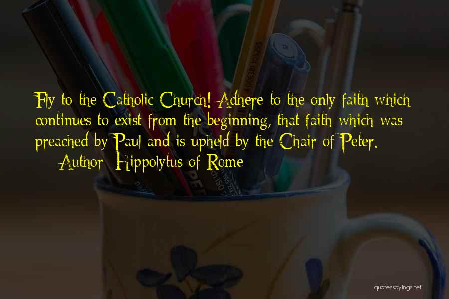 Hippolytus Of Rome Quotes: Fly To The Catholic Church! Adhere To The Only Faith Which Continues To Exist From The Beginning, That Faith Which