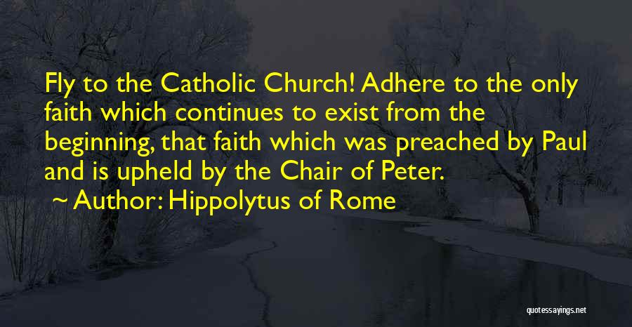 Hippolytus Of Rome Quotes: Fly To The Catholic Church! Adhere To The Only Faith Which Continues To Exist From The Beginning, That Faith Which