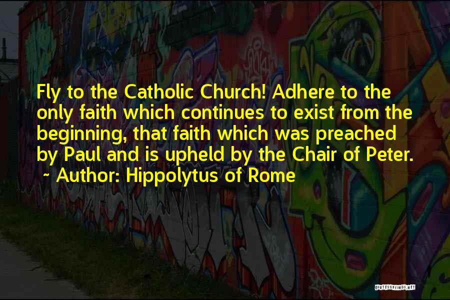 Hippolytus Of Rome Quotes: Fly To The Catholic Church! Adhere To The Only Faith Which Continues To Exist From The Beginning, That Faith Which