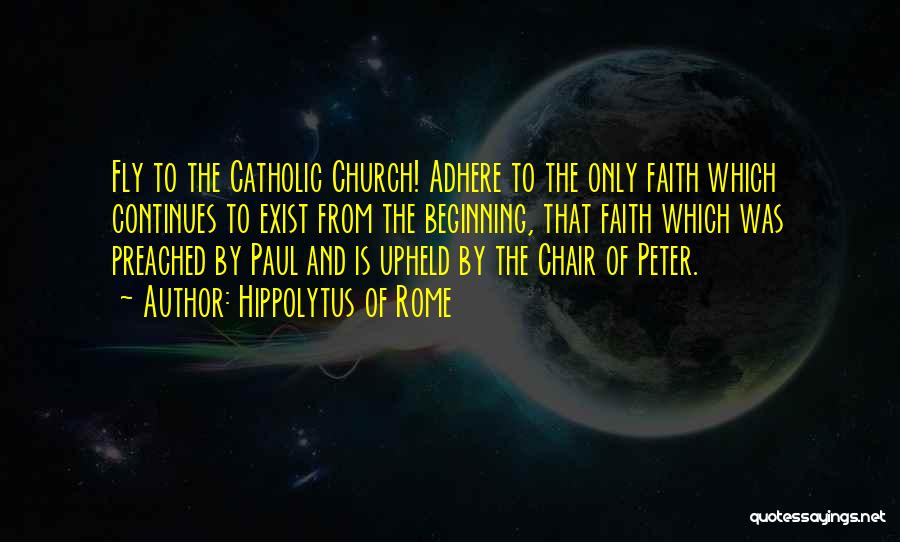 Hippolytus Of Rome Quotes: Fly To The Catholic Church! Adhere To The Only Faith Which Continues To Exist From The Beginning, That Faith Which