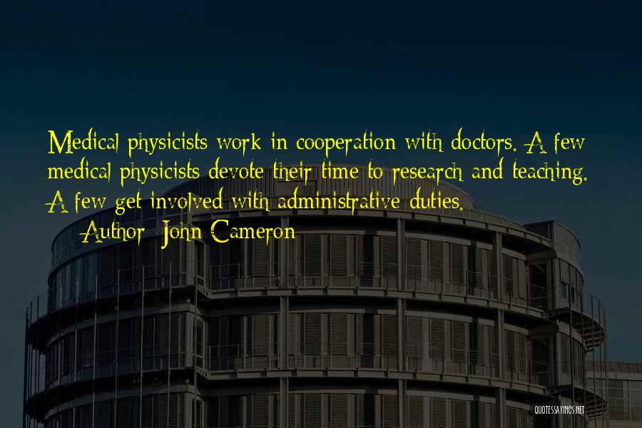 John Cameron Quotes: Medical Physicists Work In Cooperation With Doctors. A Few Medical Physicists Devote Their Time To Research And Teaching. A Few